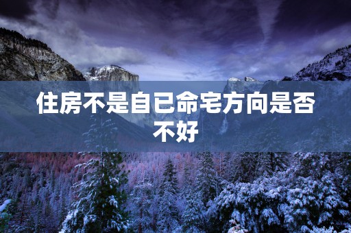 住房不是自已命宅方向是否不好