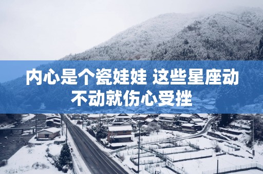 内心是个瓷娃娃 这些星座动不动就伤心受挫