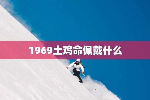 1969土鸡命佩戴什么