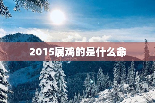 2015属鸡的是什么命