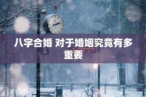 八字合婚 对于婚姻究竟有多重要