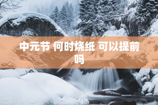 中元节 何时烧纸 可以提前吗