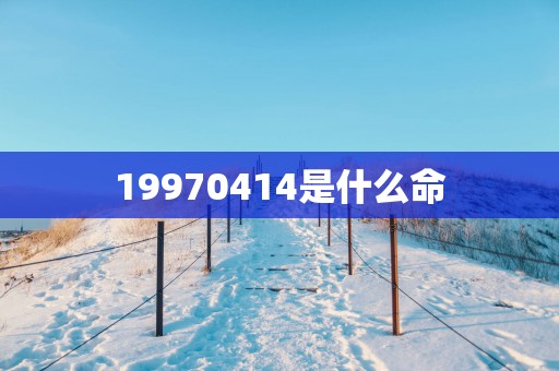 19970414是什么命