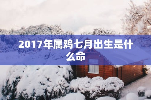 2017年属鸡七月出生是什么命