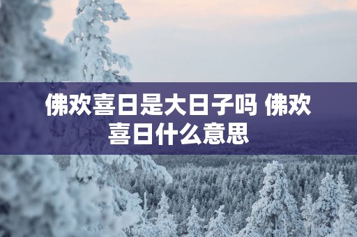 佛欢喜日是大日子吗 佛欢喜日什么意思