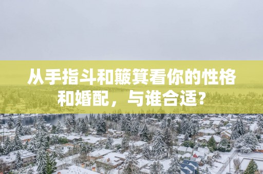 从手指斗和簸箕看你的性格和婚配，与谁合适？
