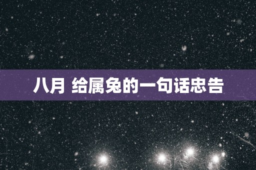 八月 给属兔的一句话忠告