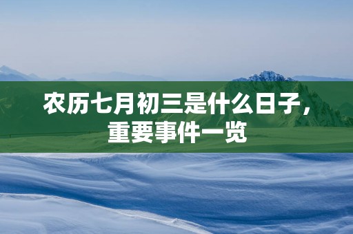 农历七月初三是什么日子，重要事件一览