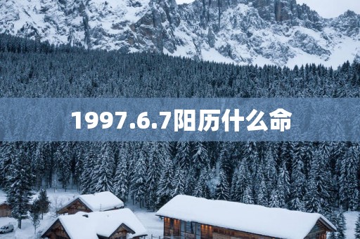 1997.6.7阳历什么命
