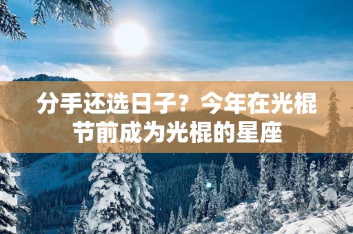 分手还选日子？今年在光棍节前成为光棍的星座