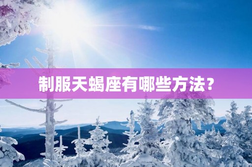 制服天蝎座有哪些方法？