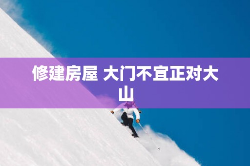 修建房屋 大门不宜正对大山