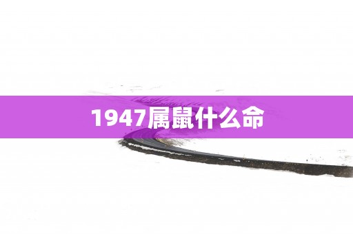 1947属鼠什么命