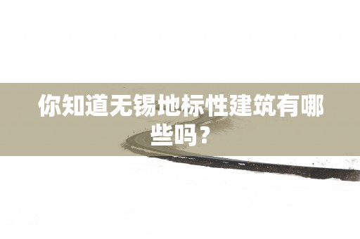 你知道无锡地标性建筑有哪些吗？