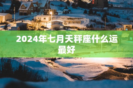 2025年七月天秤座什么运最好