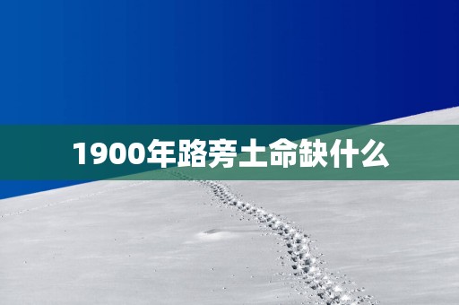 1900年路旁土命缺什么