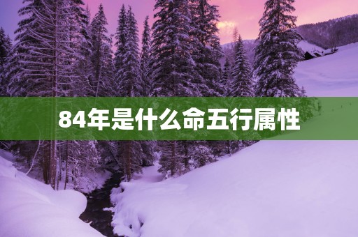 84年是什么命五行属性