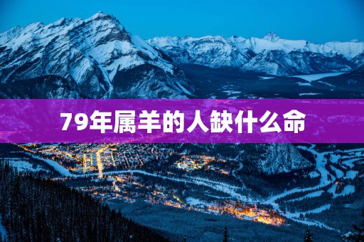 79年属羊的人缺什么命