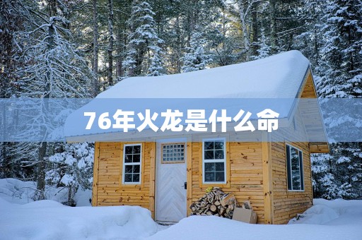76年火龙是什么命