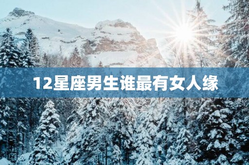 12星座男生谁最有女人缘
