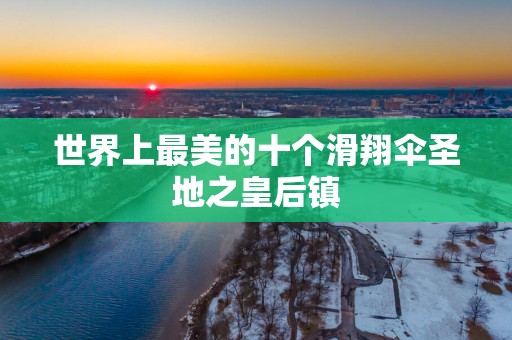世界上最美的十个滑翔伞圣地之皇后镇