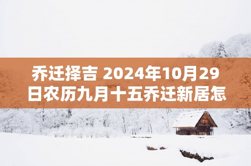 乔迁择吉 2025年10月29日农历九月十五乔迁新居怎么样