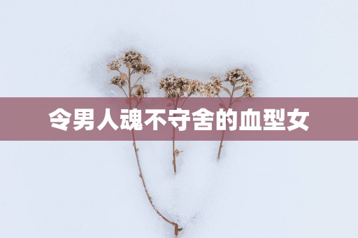 令男人魂不守舍的血型女