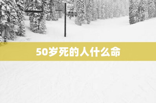 50岁死的人什么命