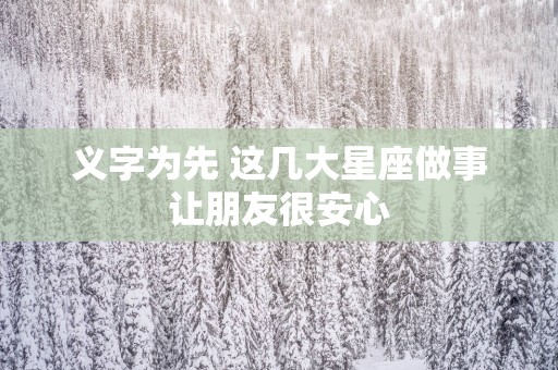 义字为先 这几大星座做事让朋友很安心
