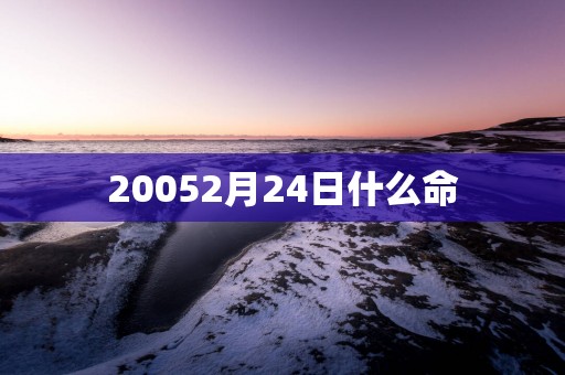 20052月24日什么命