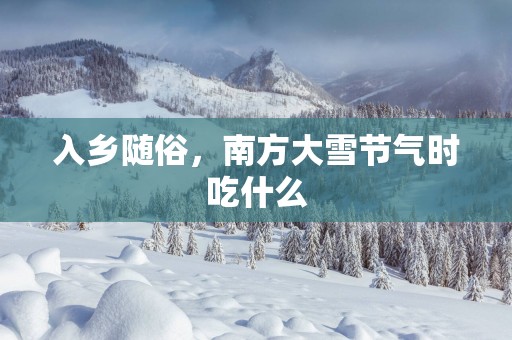 入乡随俗，南方大雪节气时吃什么