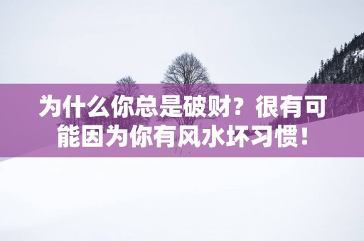 为什么你总是破财？很有可能因为你有风水坏习惯！