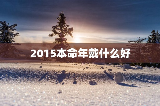 2015本命年戴什么好