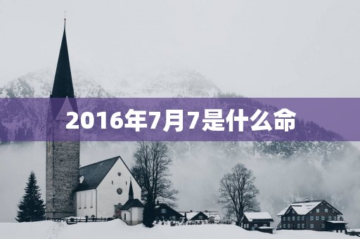 2016年7月7是什么命