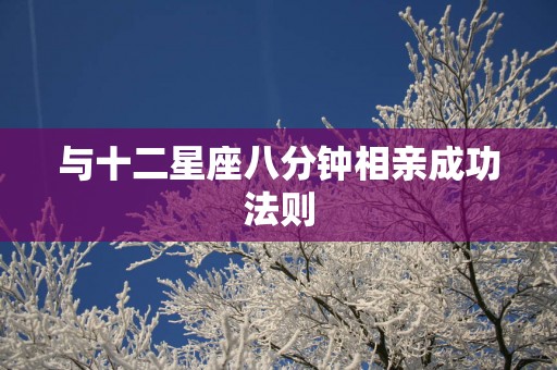 与十二星座八分钟相亲成功法则