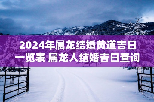 2025年属龙结婚黄道吉日一览表 属龙人结婚吉日查询