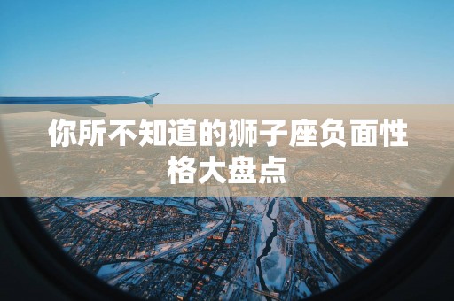 你所不知道的狮子座负面性格大盘点