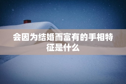 会因为结婚而富有的手相特征是什么
