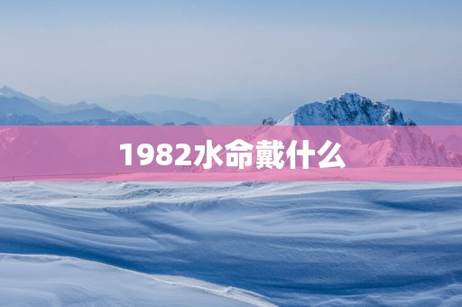 1982水命戴什么