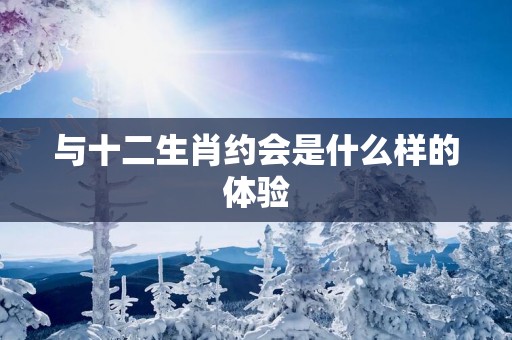 与十二生肖约会是什么样的体验