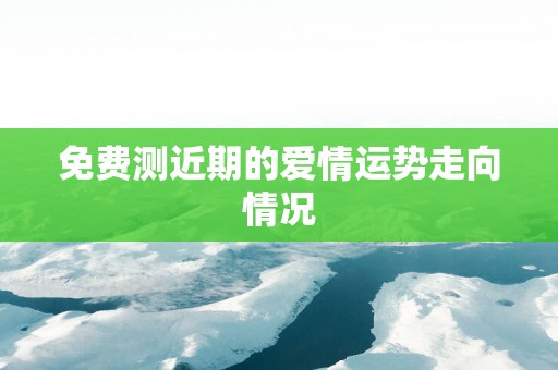 免费测近期的爱情运势走向情况