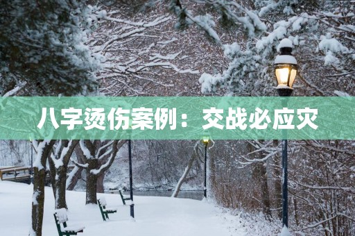 八字烫伤案例：交战必应灾