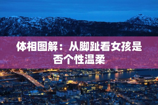 体相图解：从脚趾看女孩是否个性温柔