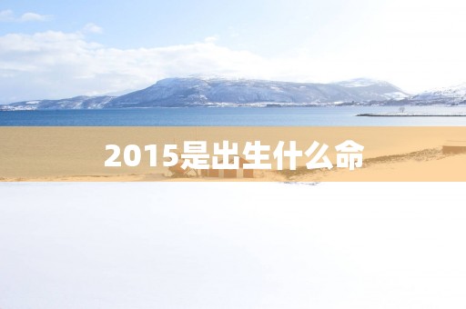 2015是出生什么命