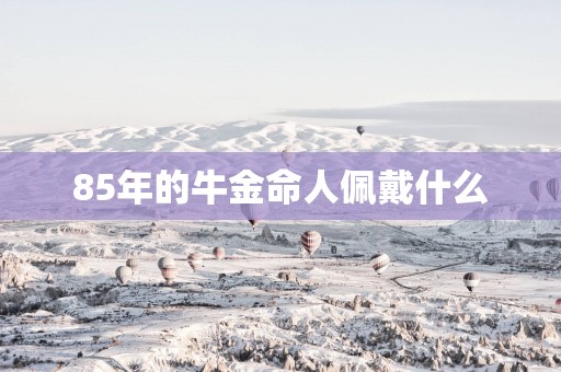 85年的牛金命人佩戴什么