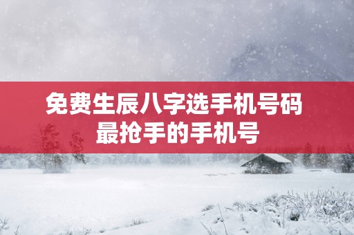 免费生辰八字选手机号码 最抢手的手机号