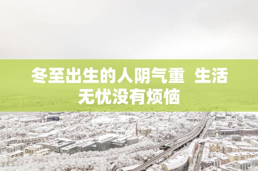 冬至出生的人阴气重  生活无忧没有烦恼