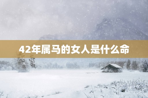 42年属马的女人是什么命