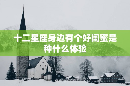 十二星座身边有个好闺蜜是种什么体验