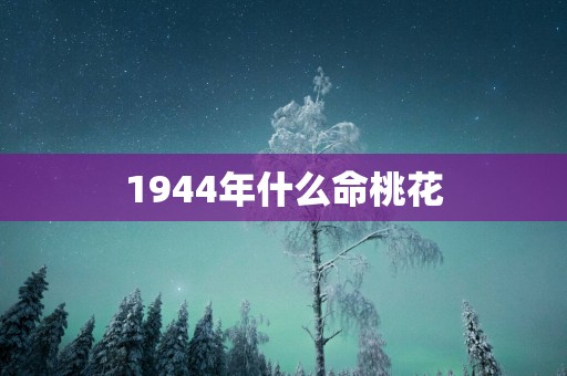1944年什么命桃花